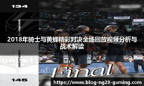 2018年骑士与黄蜂精彩对决全场回放视频分析与战术解读
