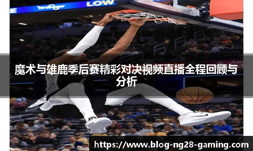 魔术与雄鹿季后赛精彩对决视频直播全程回顾与分析