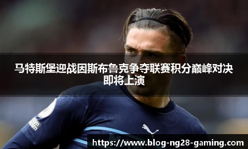 马特斯堡迎战因斯布鲁克争夺联赛积分巅峰对决即将上演